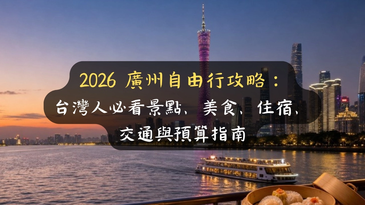 2026 廣州自由行攻略：台灣人必看景點、美食、住宿、交通與預算指南