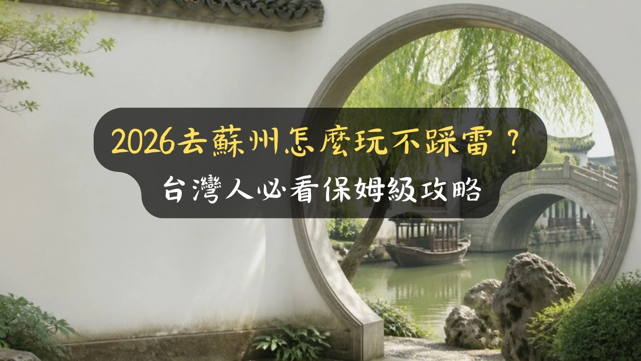 2026去蘇州怎麼玩不踩雷？台灣人必看保姆級攻略