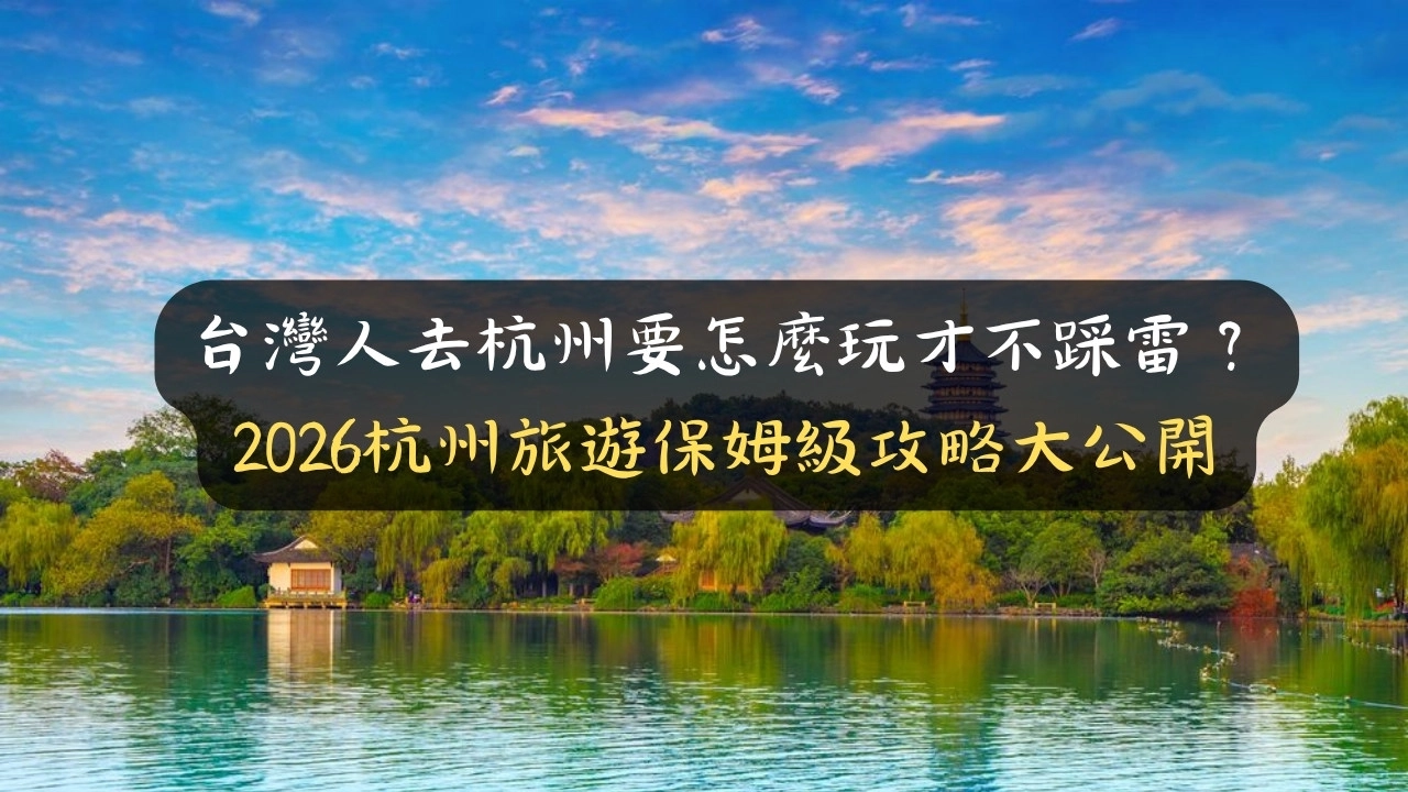 台灣人去杭州怎麼玩才順？2026杭州自由行超完整攻略