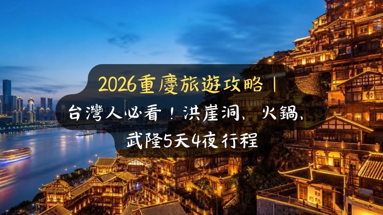 2026重慶旅遊攻略｜台灣人必看！洪崖洞、火鍋、武隆5天4夜行程