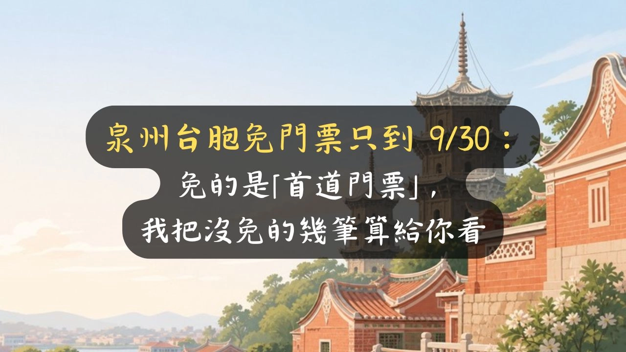 泉州台胞免門票只到 9/30：免的是「首道門票」，我把沒免的幾筆算給你看