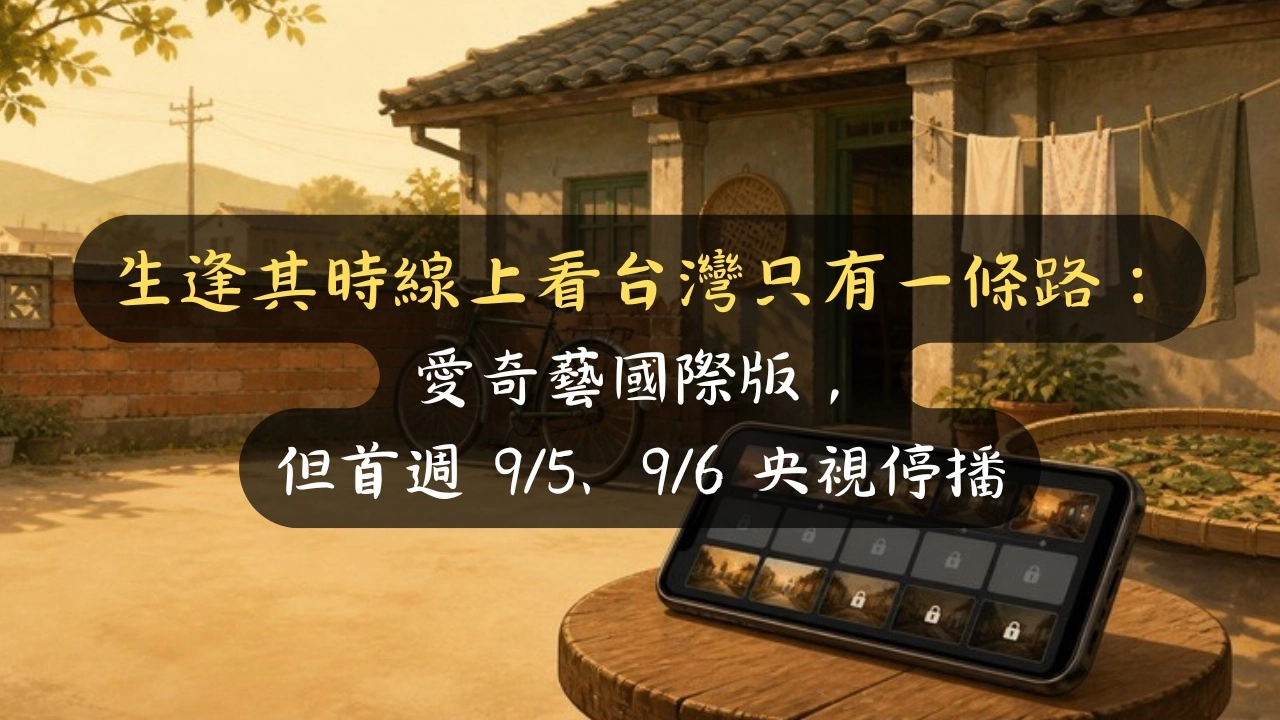 生逢其時線上看台灣只有一條路：愛奇藝國際版，但首週 9/5、9/6 央視停播