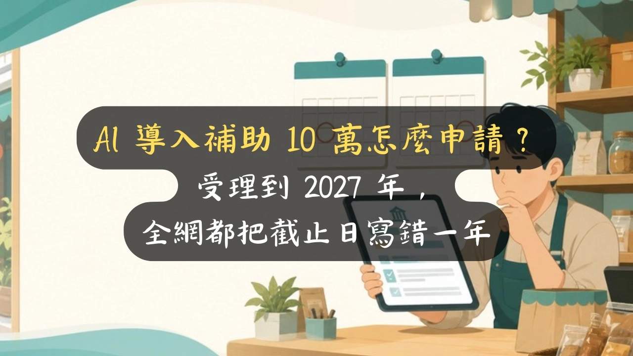 AI 導入補助 10 萬怎麼申請？受理到 2027 年，全網都把截止日寫錯一年