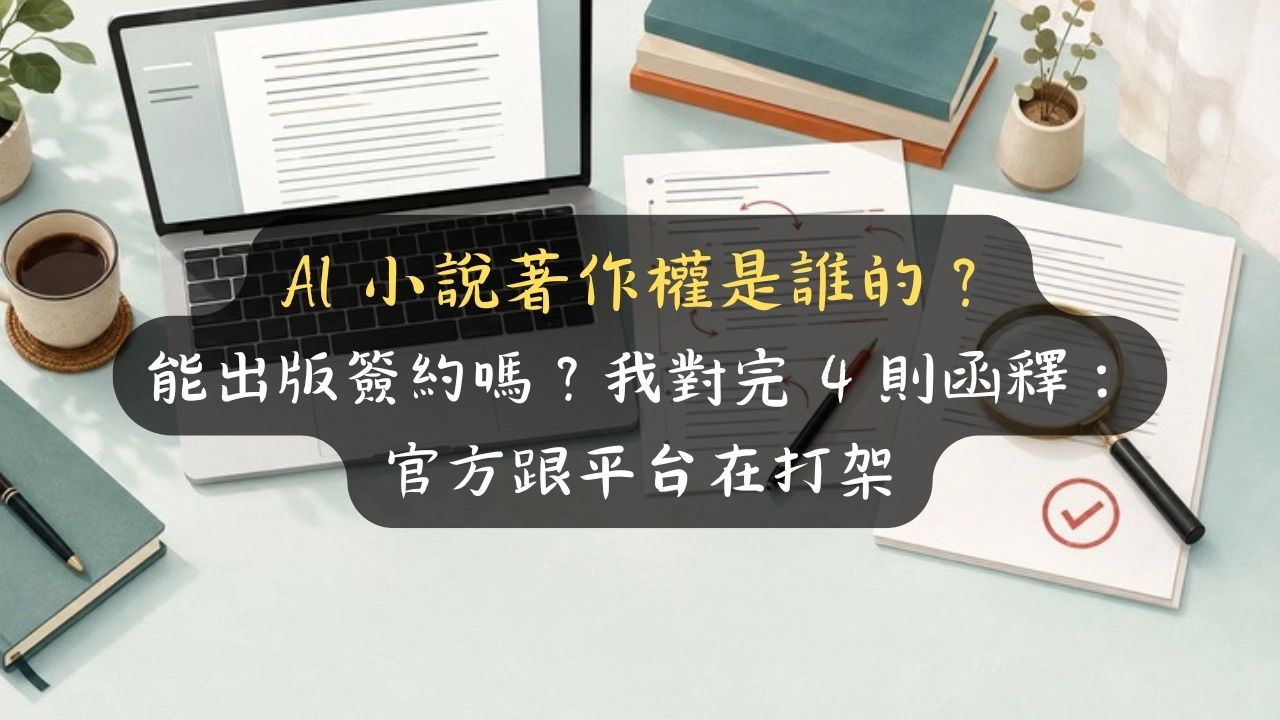 AI 小說著作權是誰的？能出版簽約嗎？我對完 4 則函釋：官方跟平台在打架