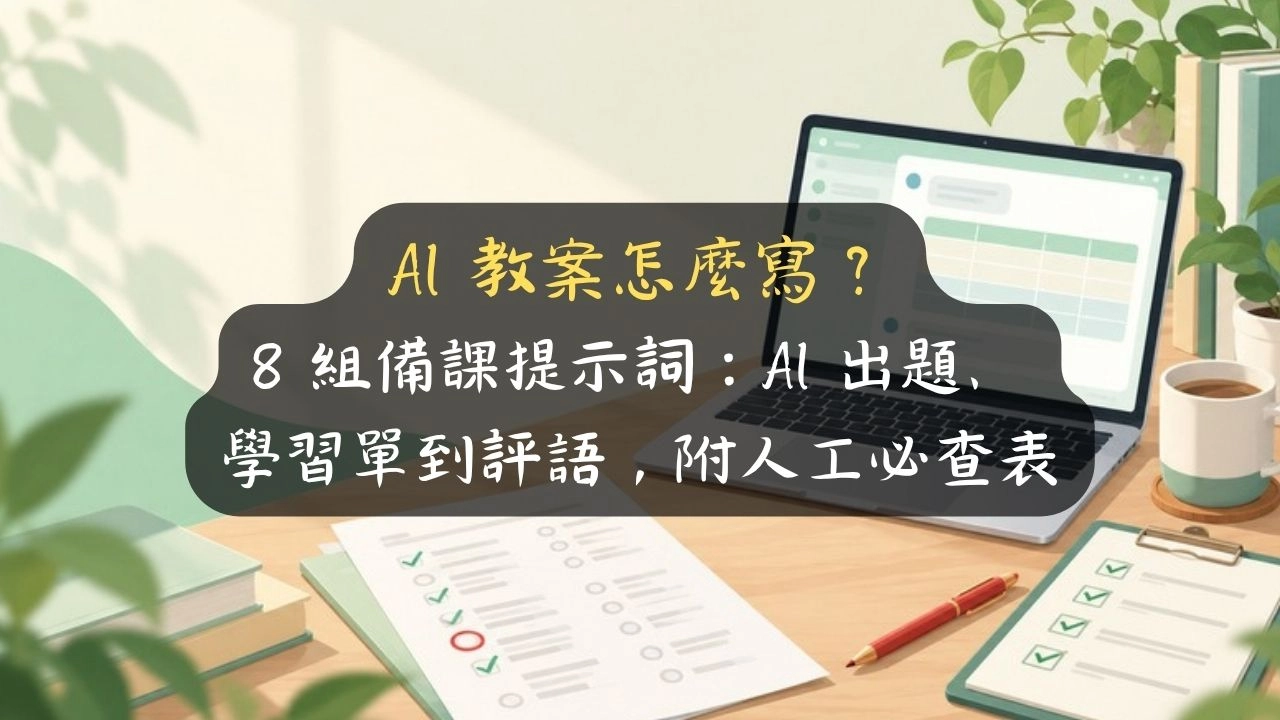 AI 教案怎麼寫？8 組備課提示詞：AI 出題、學習單到評語，附人工必查表