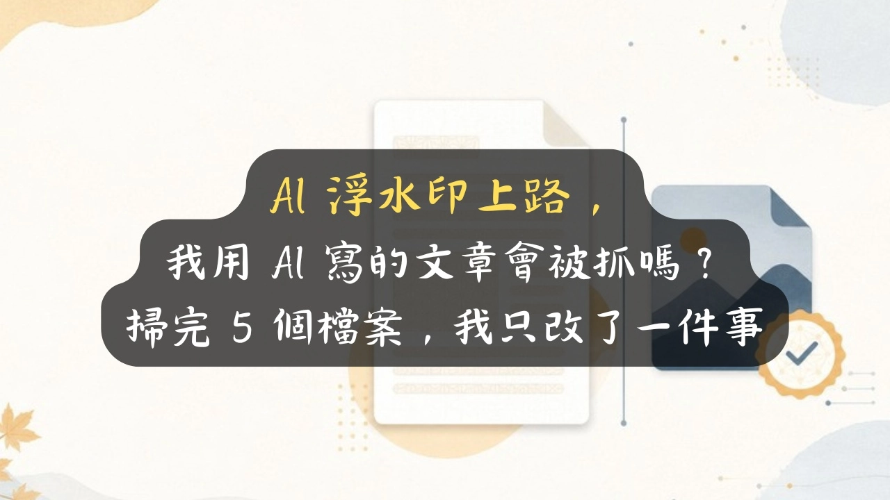 AI 浮水印上路，我用 AI 寫的文章會被抓嗎？掃完 5 個檔案，我只改了一件事