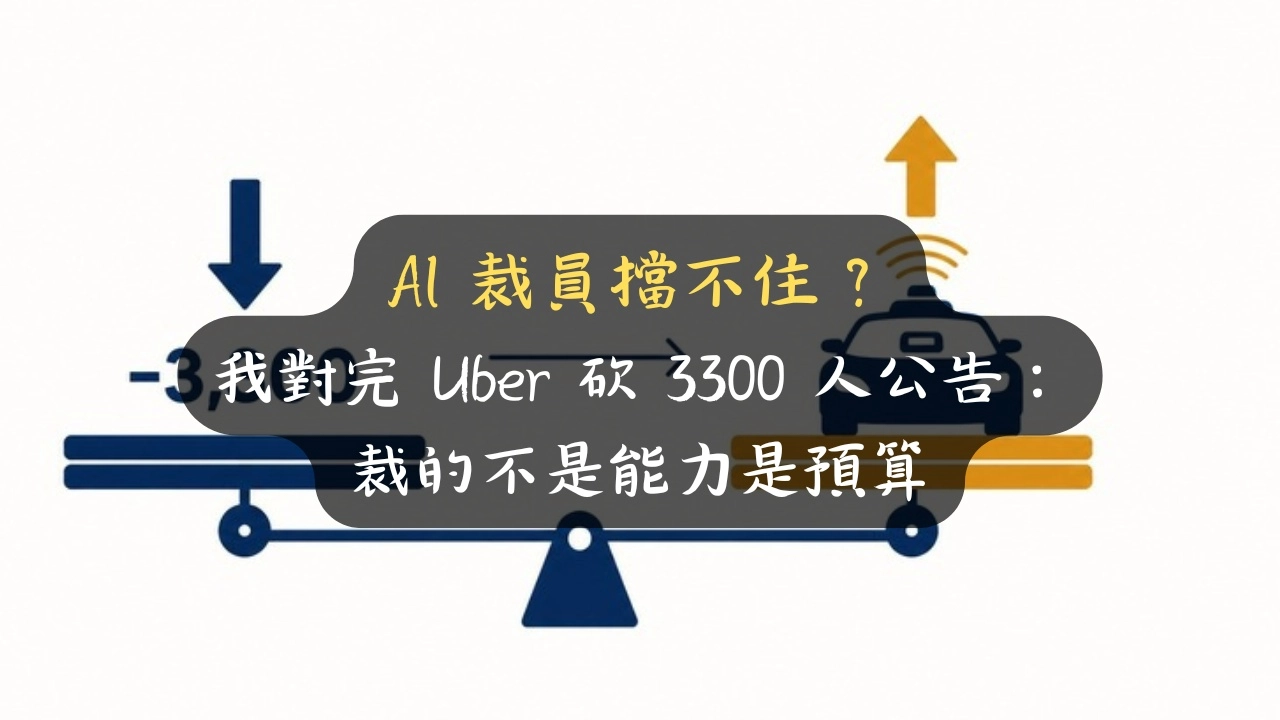 AI 裁員擋不住？我對完 Uber 砍 3300 人公告：裁的不是能力是預算