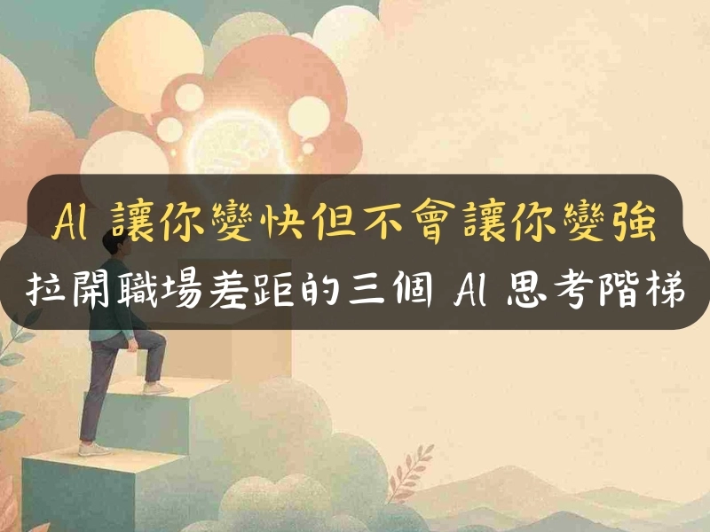 AI 讓你變快但不會讓你變強：拉開職場差距的三個 AI 思考階梯