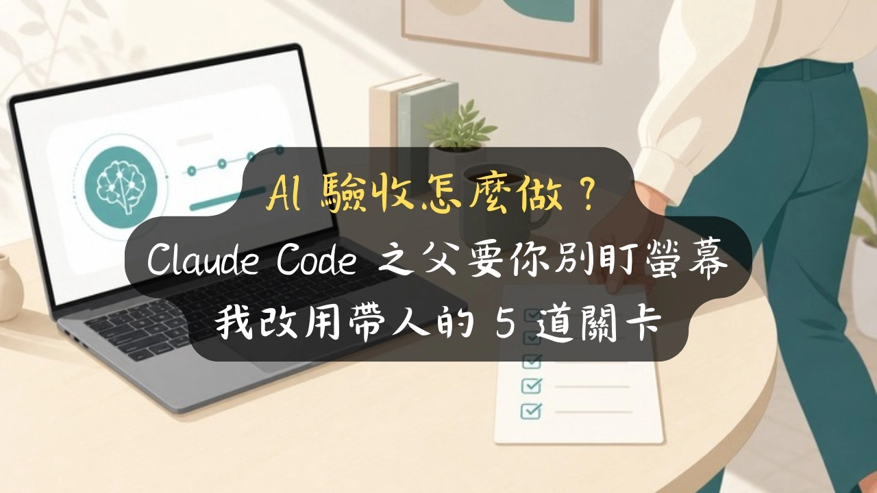 AI 驗收怎麼做？Claude Code 之父要你別盯螢幕，我改用帶人的 5 道關卡