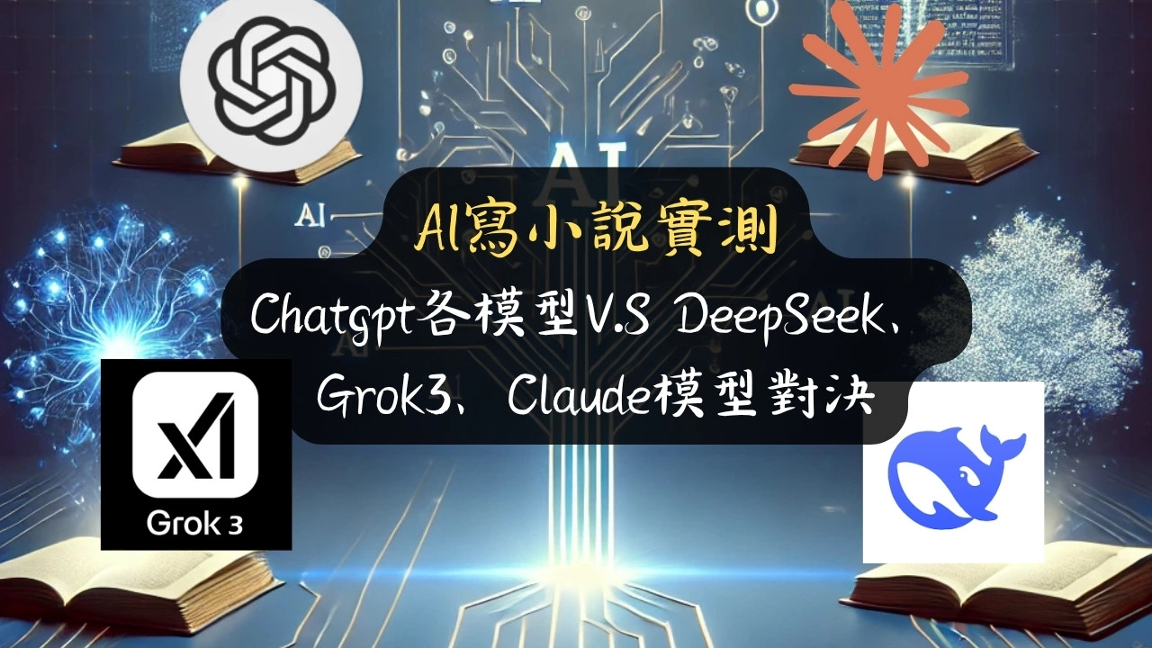 AI寫小說實測：Chatgpt各模型V.S DeepSeek、Grok3、Claude模型對決