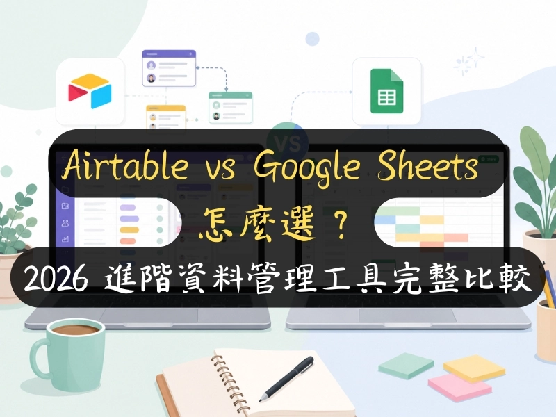 Airtable vs Google Sheets 怎麼選？2026 進階資料管理工具完整比較