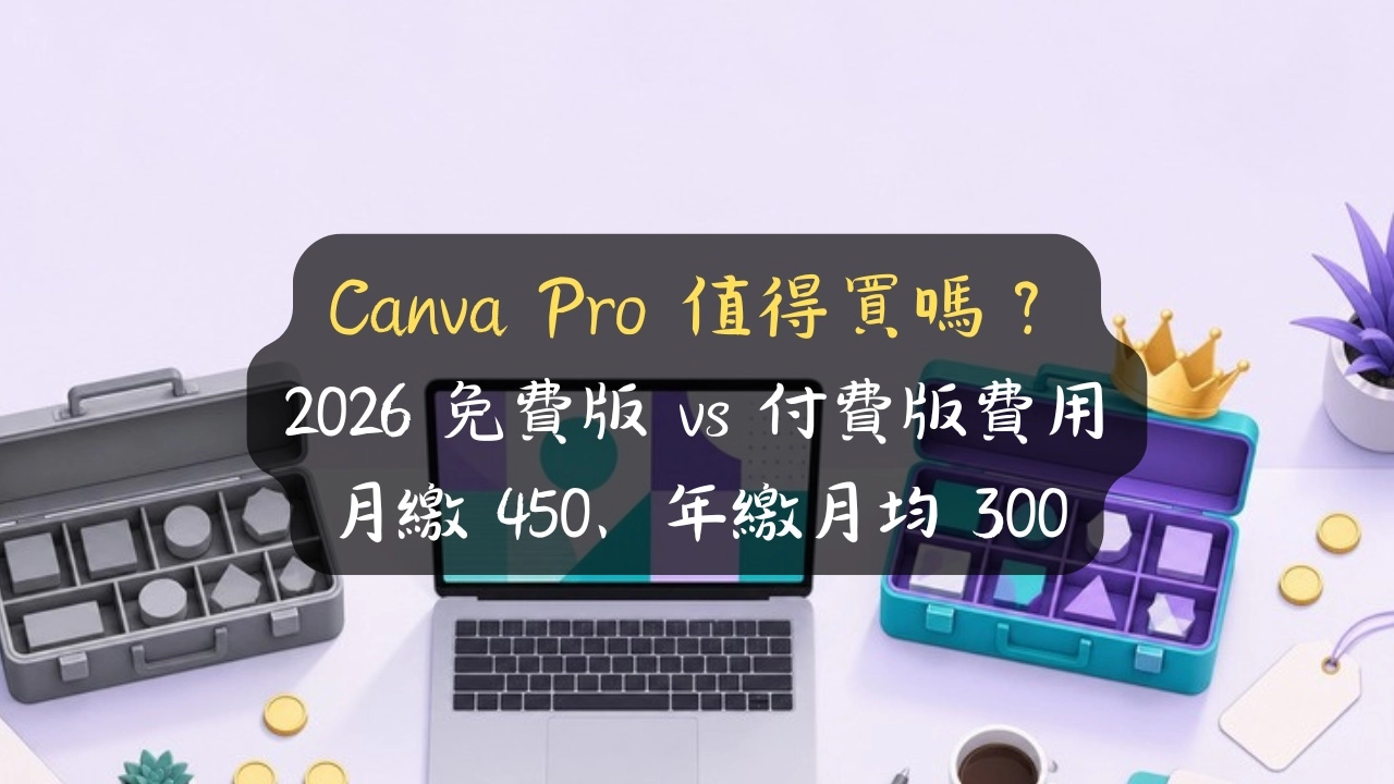 Canva Pro 值得買嗎？2026 免費版 vs 付費版費用：月繳450、年繳月均300