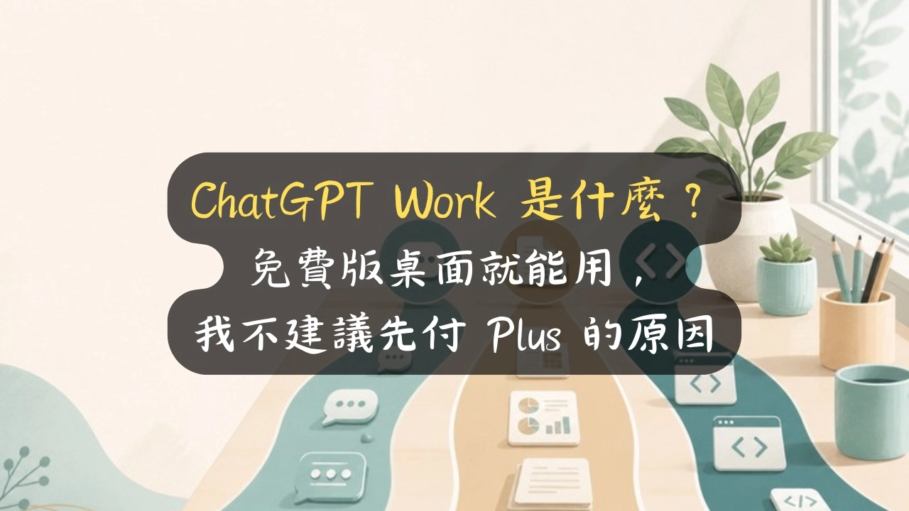 ChatGPT Work 是什麼？免費版桌面就能用，我不建議先付 Plus 的原因