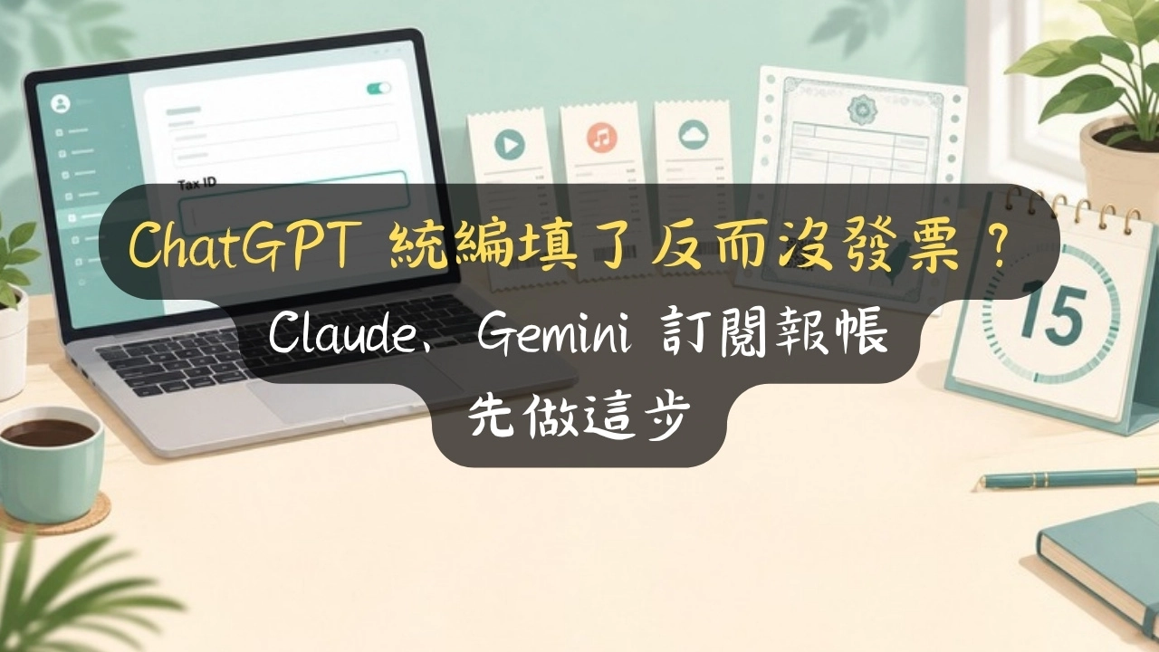 ChatGPT 統編填了反而沒發票？Claude、Gemini 訂閱報帳先做這步