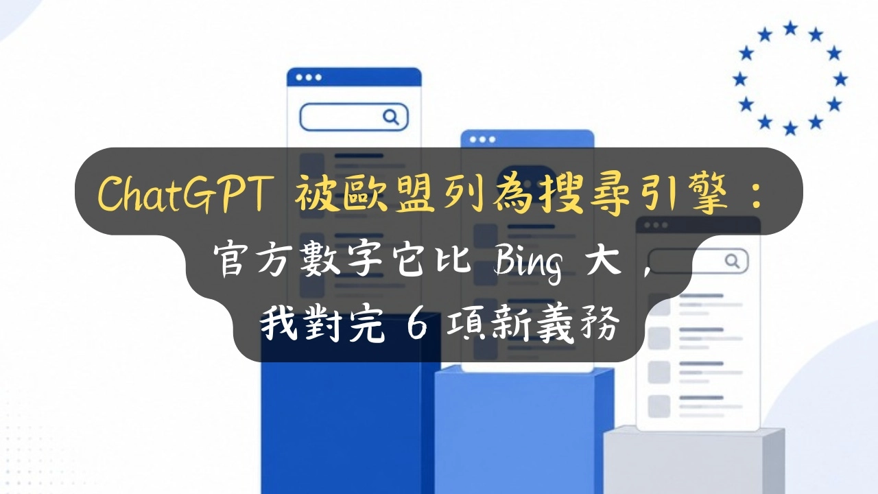 ChatGPT 被歐盟列為搜尋引擎：官方數字它比 Bing 大，我對完 6 項新義務