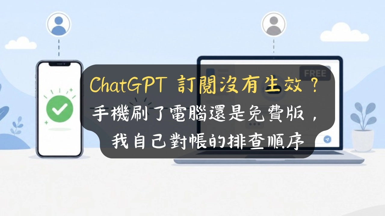 ChatGPT 訂閱沒有生效？手機刷了電腦還是免費版，我自己對帳的排查順序