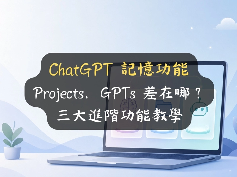 ChatGPT 記憶功能、Projects、GPTs 差在哪？三大進階功能教學