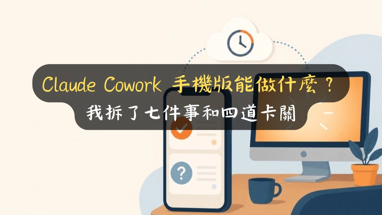 Claude Cowork 手機版能做什麼？我拆了七件事和四道卡關
