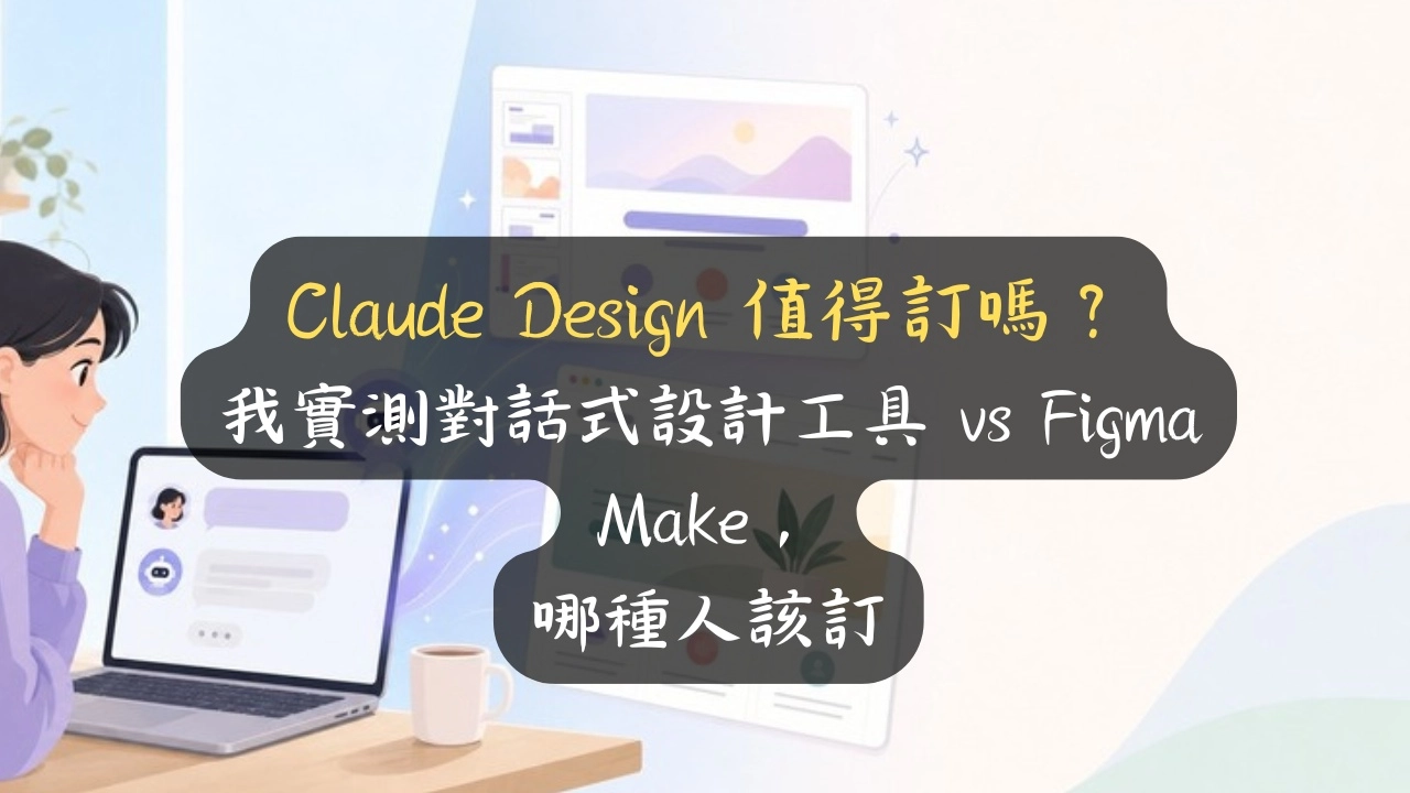 Claude Design 值得訂嗎？我實測對話式設計工具 vs Figma Make，哪種人該訂