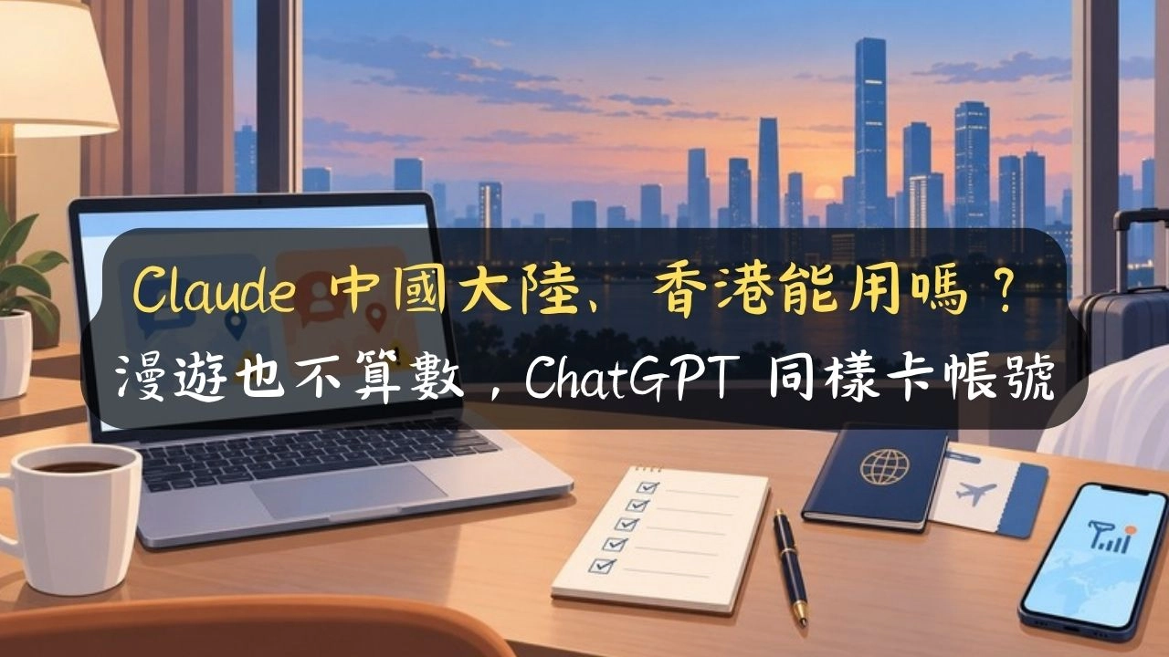 Claude 中國大陸、香港能用嗎？漫遊也不算數，ChatGPT 同樣卡帳號