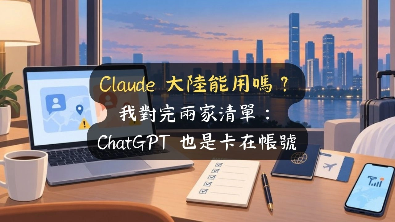 Claude 大陸能用嗎？我對完兩家清單：ChatGPT 也是卡在帳號