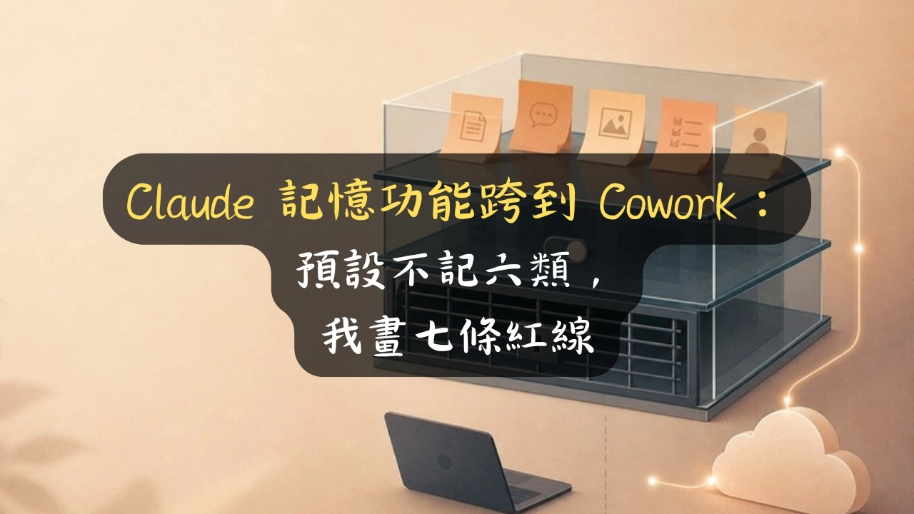 Claude 記憶功能跨到 Cowork：預設不記六類，我畫七條紅線
