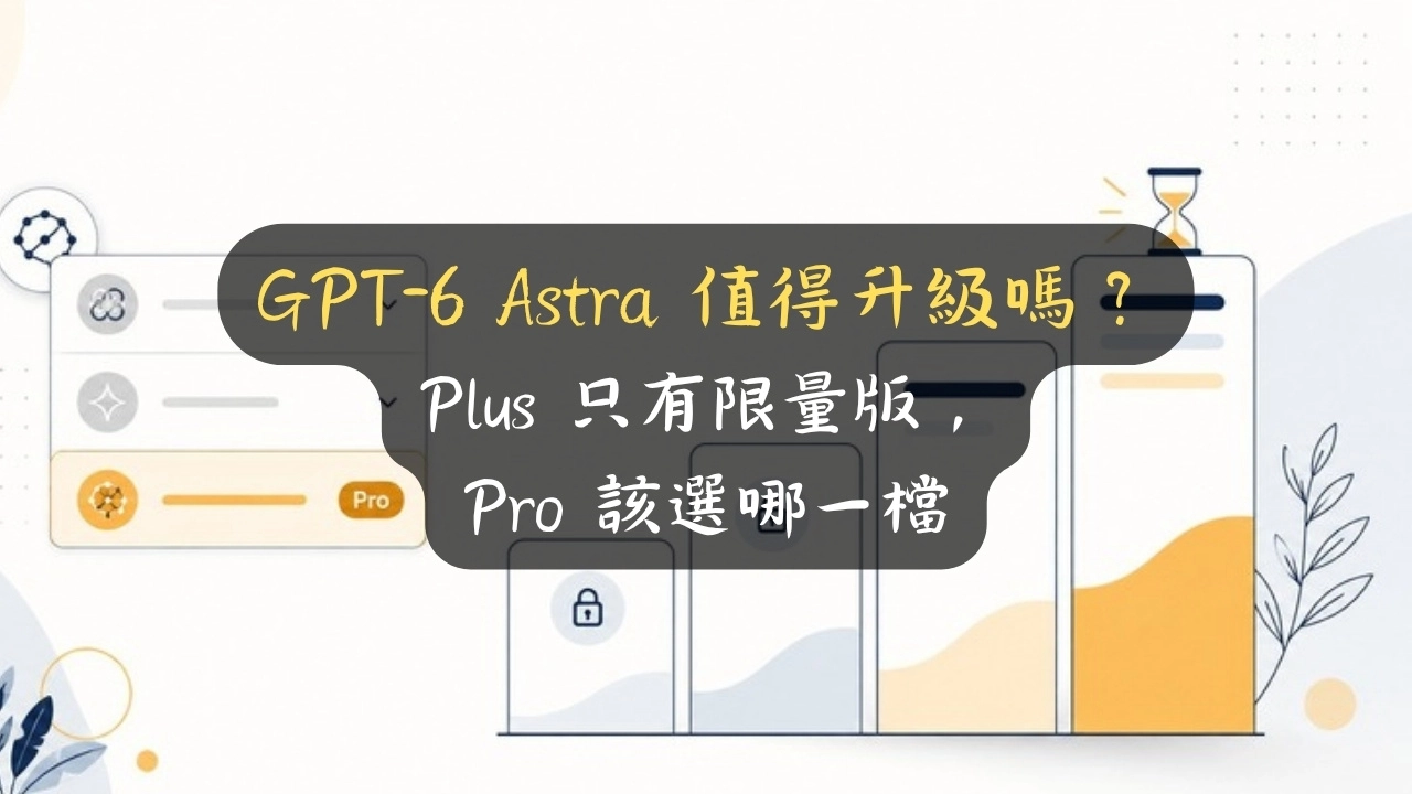 GPT-6 Astra 值得升級嗎？Plus 只有限量版，Pro 該選哪一檔