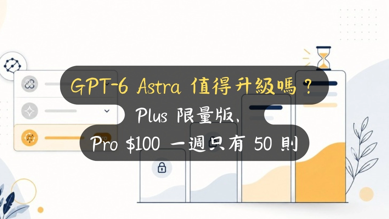 GPT-6 Astra 值得升級嗎？Plus 限量版、Pro $100 一週只有 50 則