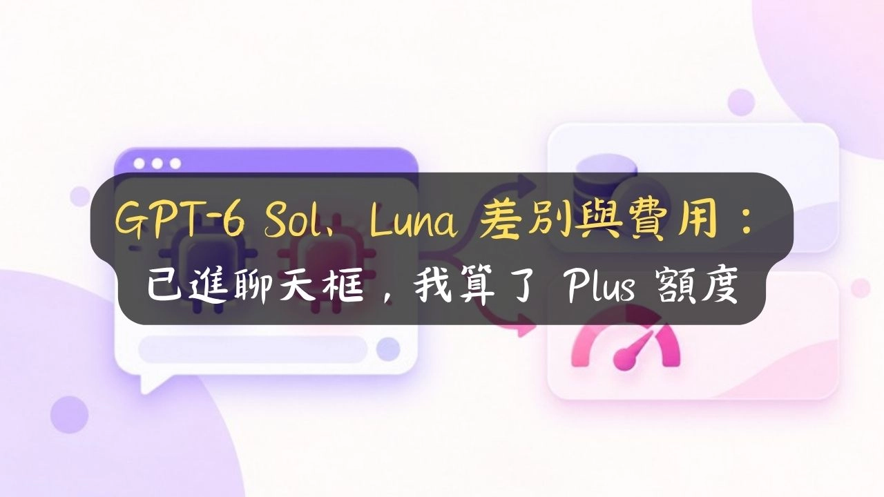 GPT-6 Sol、Luna 差別與費用：已進聊天框，我算了 Plus 額度