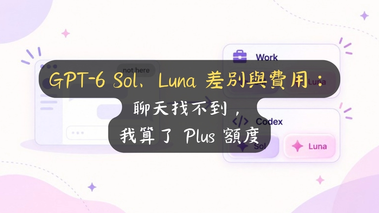 GPT-6 Sol、Luna 差別與費用：聊天找不到，我算了 Plus 額度