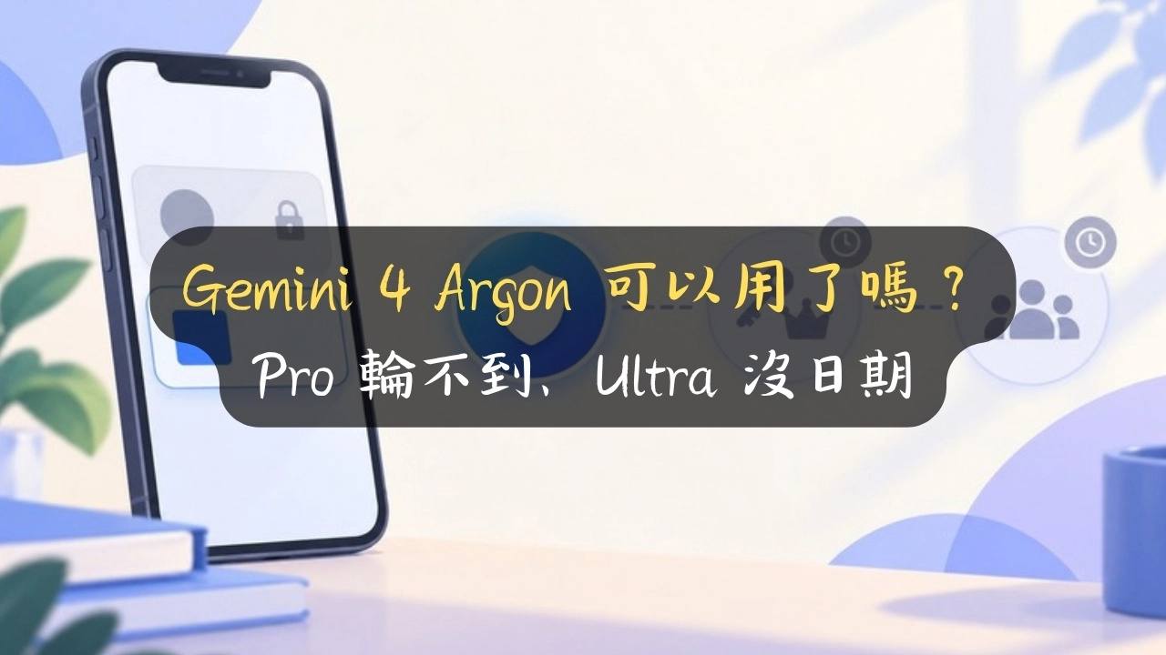 Gemini 4 Argon 可以用了嗎？Pro 輪不到、Ultra 沒日期