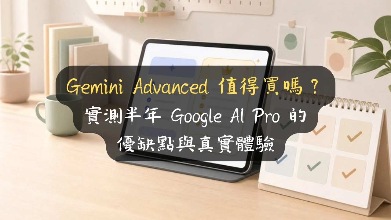 Gemini Advanced 值得買嗎？實測半年 Google AI Pro 的優缺點與真實體驗