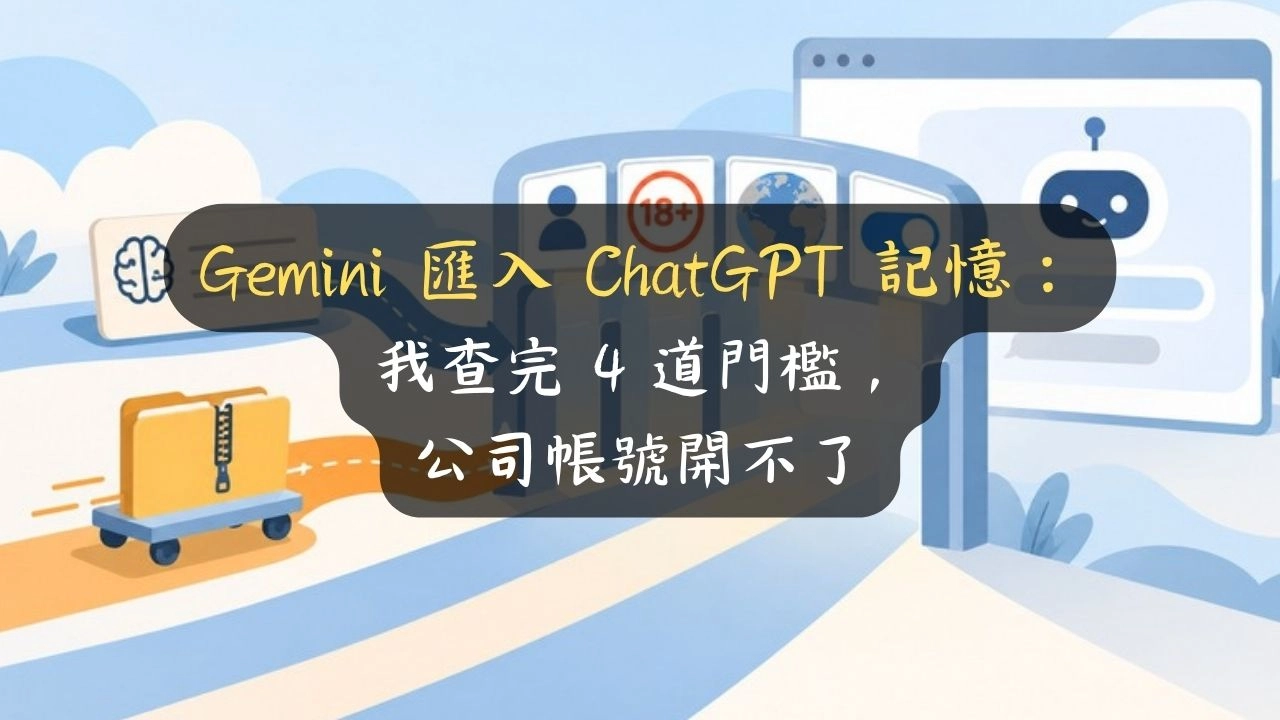 Gemini 匯入 ChatGPT 記憶：我查完 4 道門檻，公司帳號開不了