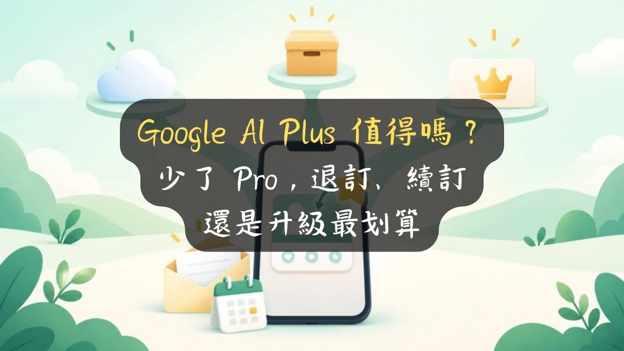 Google AI Plus 值得嗎？少了 Pro，退訂、續訂還是升級最划算