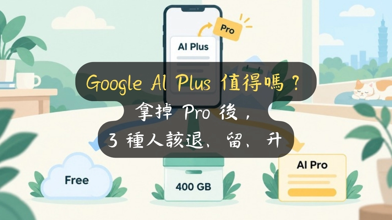 Google AI Plus 值得嗎？拿掉 Pro 後，3 種人該退、留、升