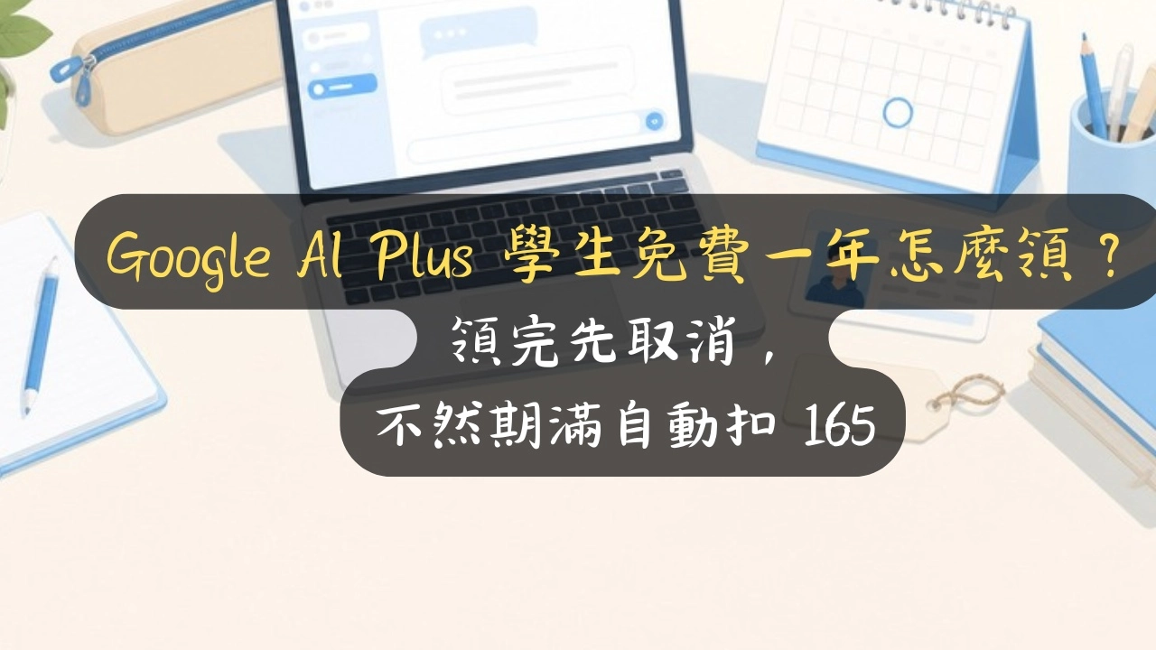 Google AI Plus 學生免費一年怎麼領？領完先取消，不然期滿自動扣 165