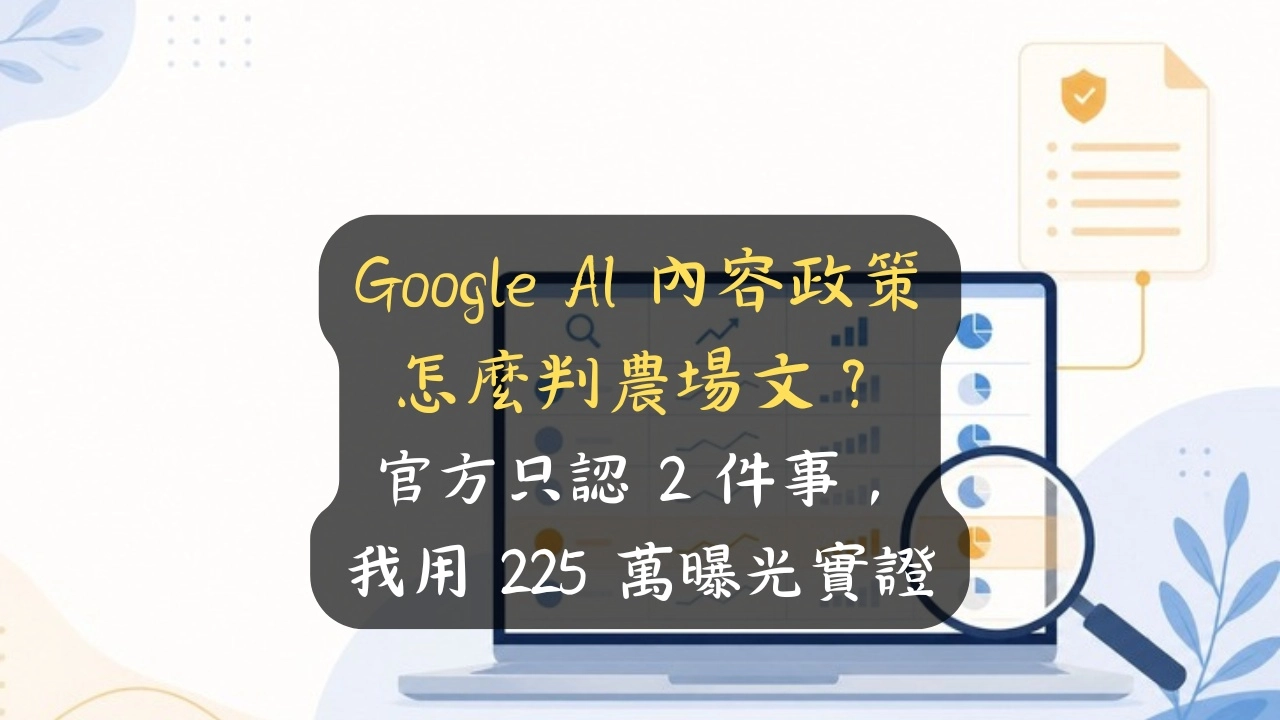 Google AI 內容政策怎麼判農場文？官方只認 2 件事，我用 225 萬曝光實證