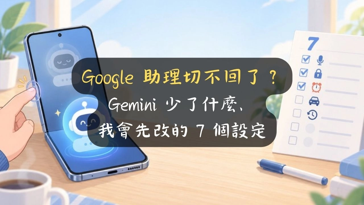 Google 助理切不回了？Gemini 少了什麼、我會先改的 7 個設定