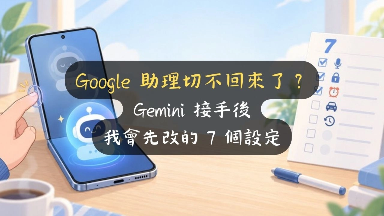 Google 助理切不回來了？Gemini 接手後我會先改的 7 個設定