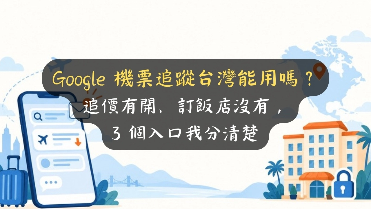 Google 機票追蹤台灣能用嗎？追價有開、訂飯店沒有，3 個入口我分清楚