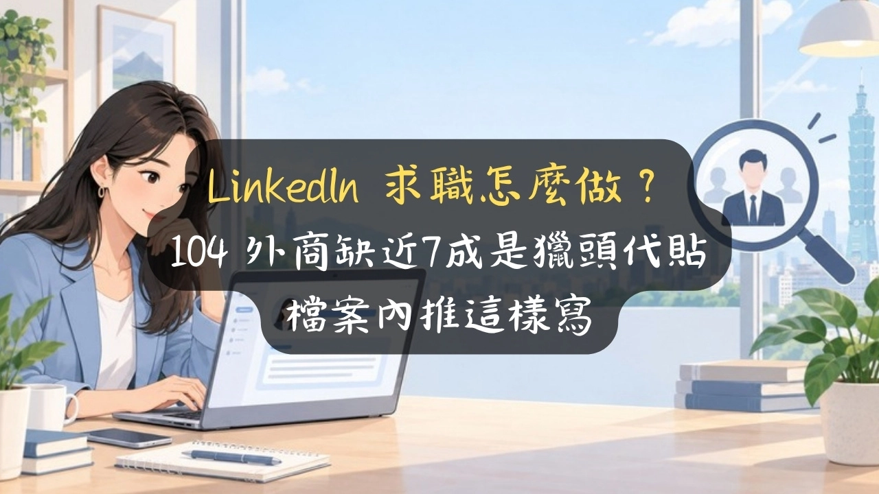 LinkedIn 求職怎麼做？104 外商缺近7成是獵頭代貼，檔案內推這樣寫
