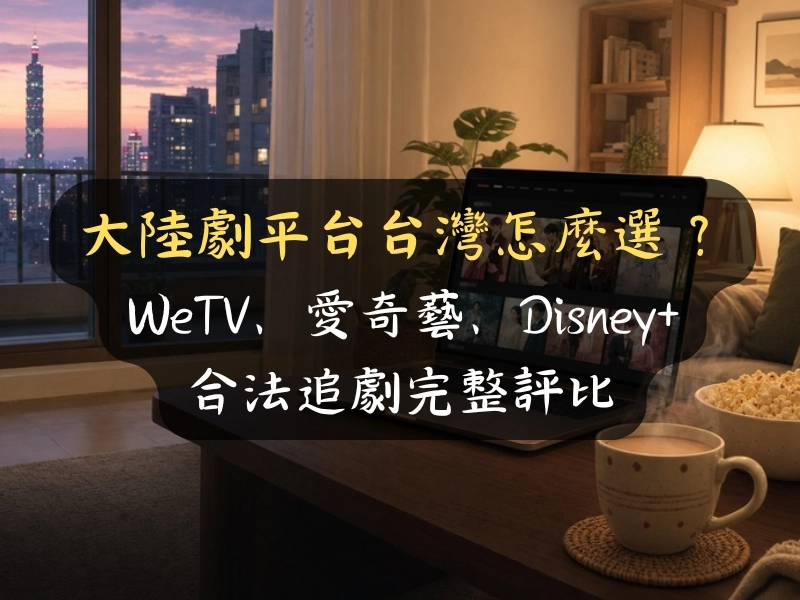 大陸劇平台台灣怎麼選？WeTV、愛奇藝、Disney+ 合法追劇完整評比