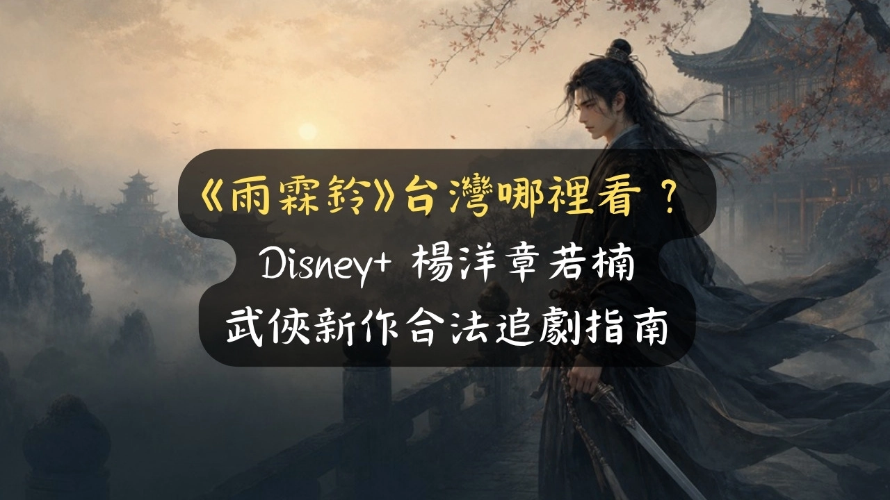 《雨霖鈴》台灣哪裡看？Disney+ 楊洋章若楠武俠新作合法追劇指南