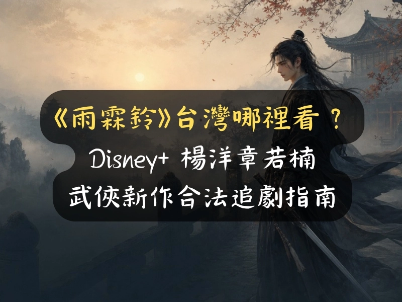 《雨霖鈴》台灣哪裡看？Disney+ 楊洋章若楠武俠新作合法追劇指南