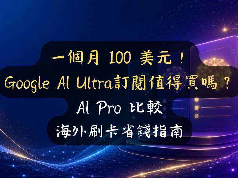 一個月 100 美元！Google AI Ultra 訂閱值得買嗎？與 AI Pro 規格比較與海外刷卡省錢指南