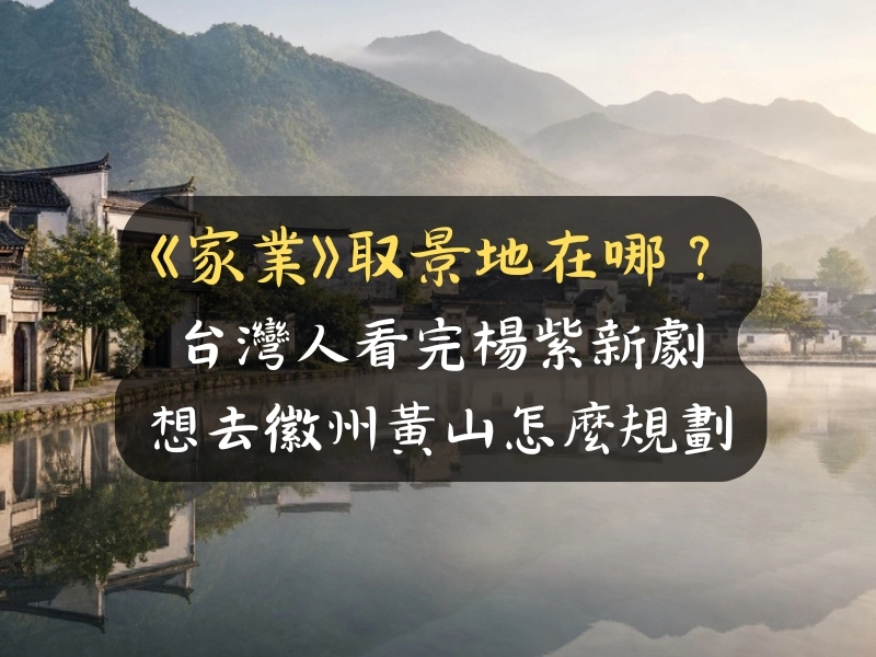 《家業》取景地在哪？台灣人看完楊紫新劇想去徽州黃山怎麼規劃