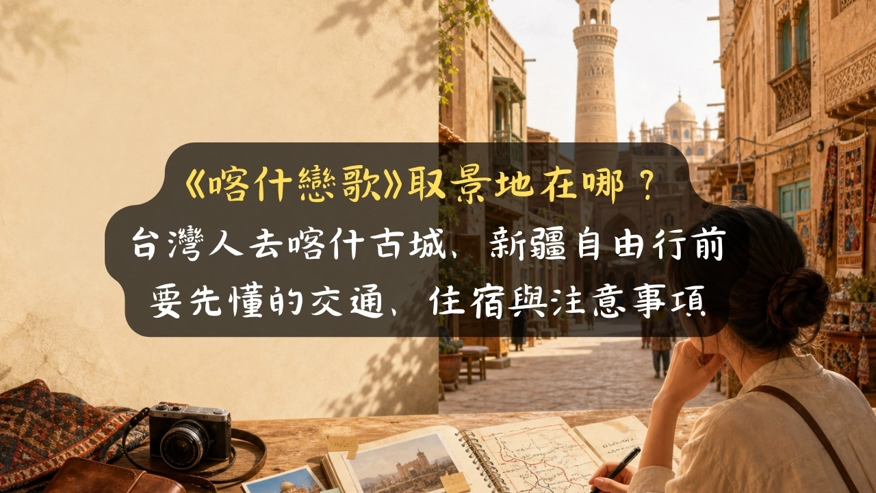 《喀什戀歌》取景地在哪？台灣人去喀什古城、新疆自由行前要先懂的交通、住宿與注意事項