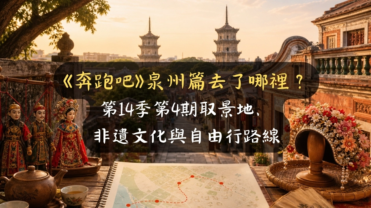 《奔跑吧》泉州篇去了哪裡？第14季第4期取景地、非遺文化與自由行路線