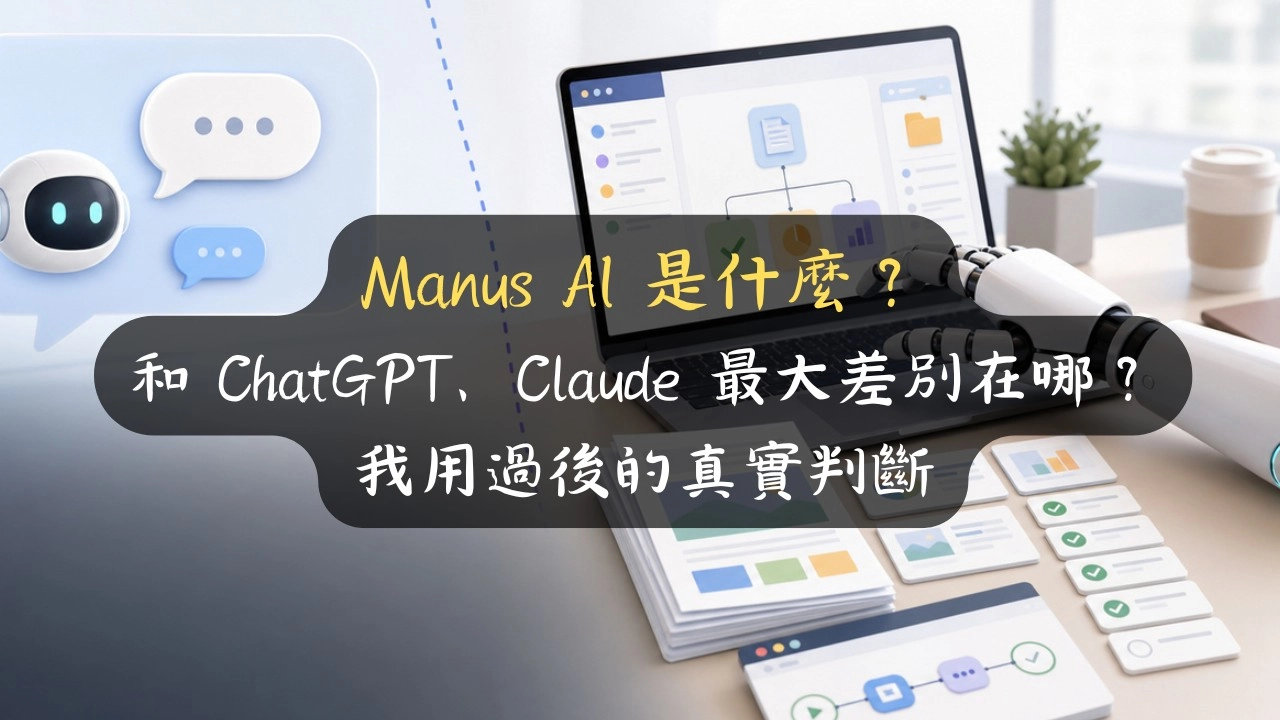 Manus AI 是什麼？和 ChatGPT、Claude 最大差別在哪？我用過後的真實判斷