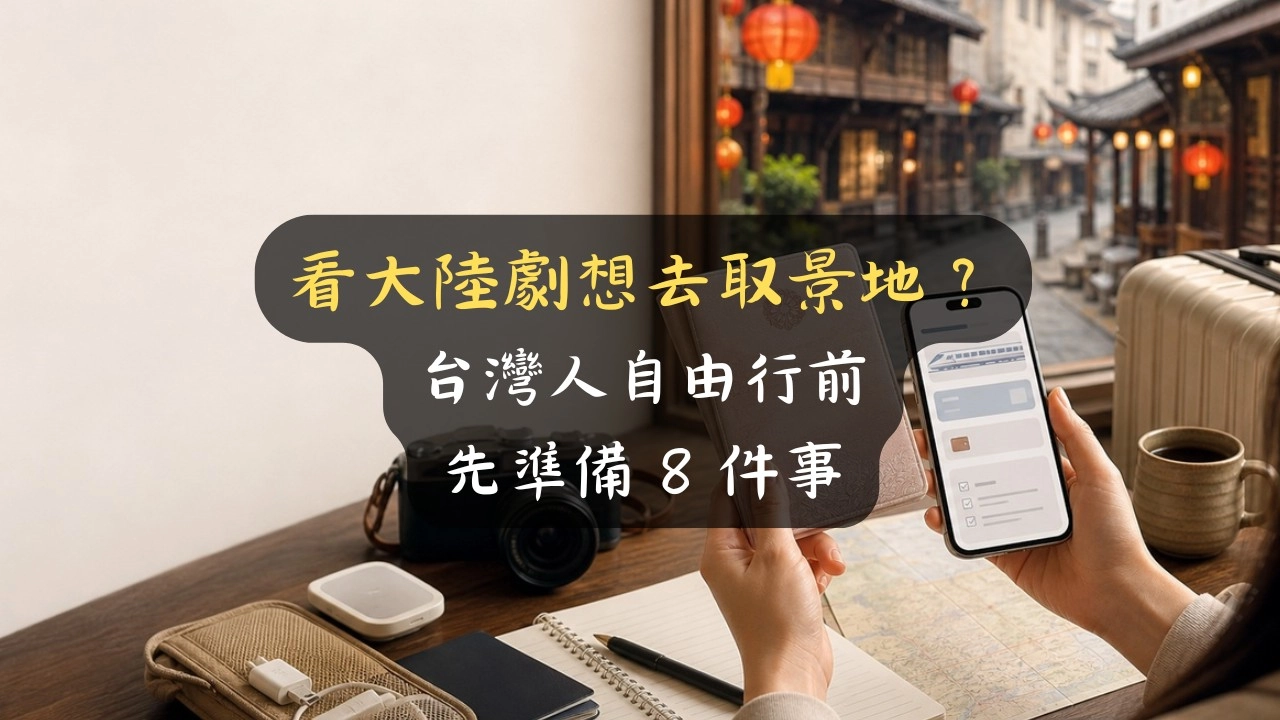 看大陸劇想去取景地？台灣人自由行前先準備 8 件事
